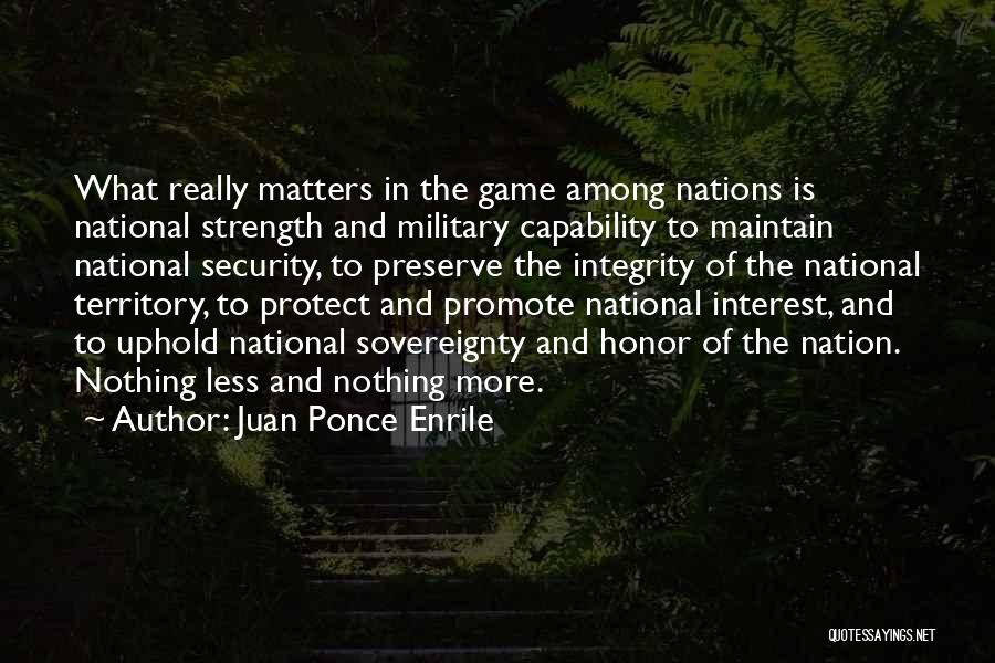 Juan Ponce Enrile Quotes: What Really Matters In The Game Among Nations Is National Strength And Military Capability To Maintain National Security, To Preserve