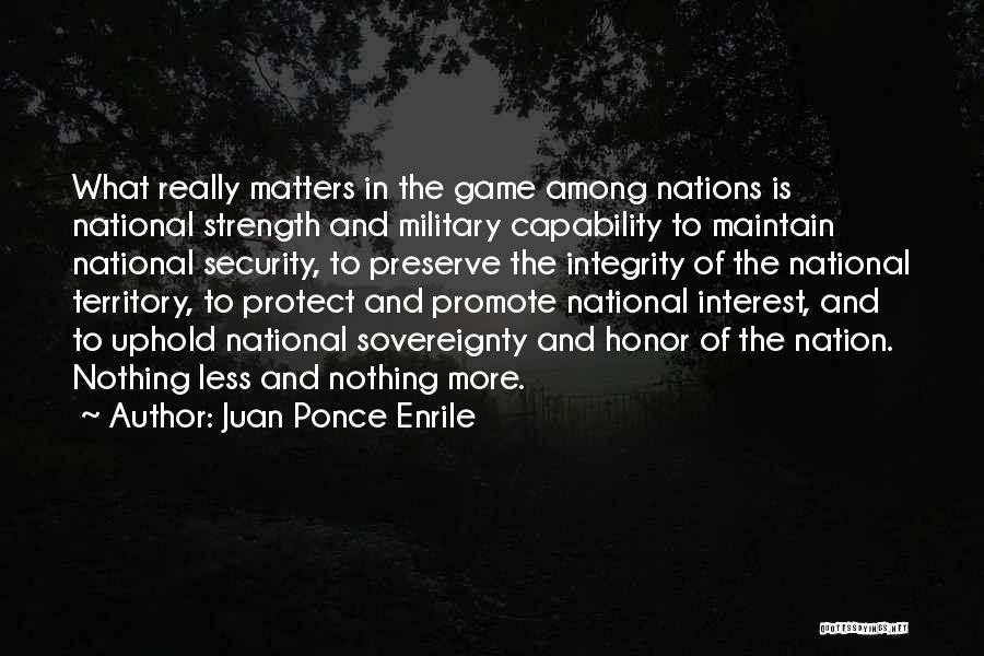 Juan Ponce Enrile Quotes: What Really Matters In The Game Among Nations Is National Strength And Military Capability To Maintain National Security, To Preserve