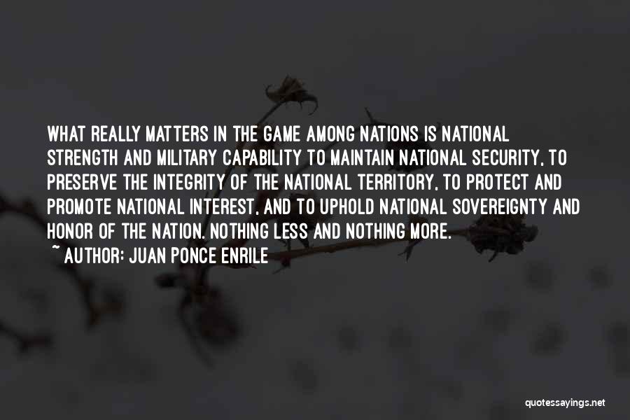 Juan Ponce Enrile Quotes: What Really Matters In The Game Among Nations Is National Strength And Military Capability To Maintain National Security, To Preserve