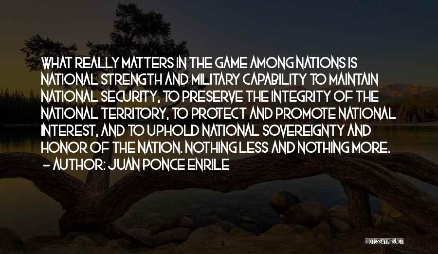 Juan Ponce Enrile Quotes: What Really Matters In The Game Among Nations Is National Strength And Military Capability To Maintain National Security, To Preserve