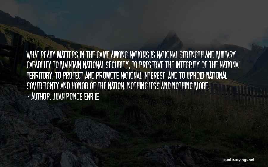 Juan Ponce Enrile Quotes: What Really Matters In The Game Among Nations Is National Strength And Military Capability To Maintain National Security, To Preserve