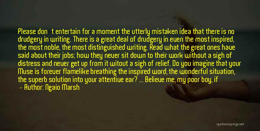 Ngaio Marsh Quotes: Please Don't Entertain For A Moment The Utterly Mistaken Idea That There Is No Drudgery In Writing. There Is A