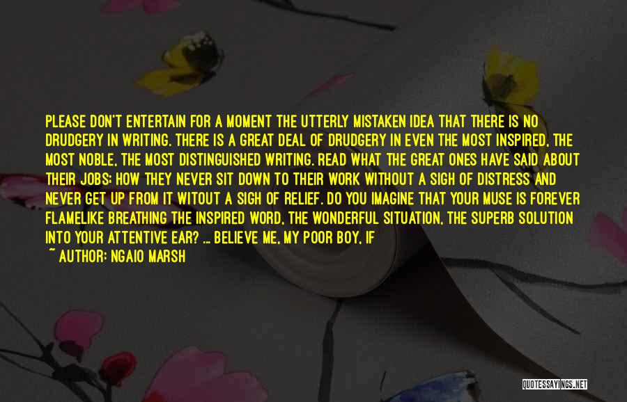 Ngaio Marsh Quotes: Please Don't Entertain For A Moment The Utterly Mistaken Idea That There Is No Drudgery In Writing. There Is A