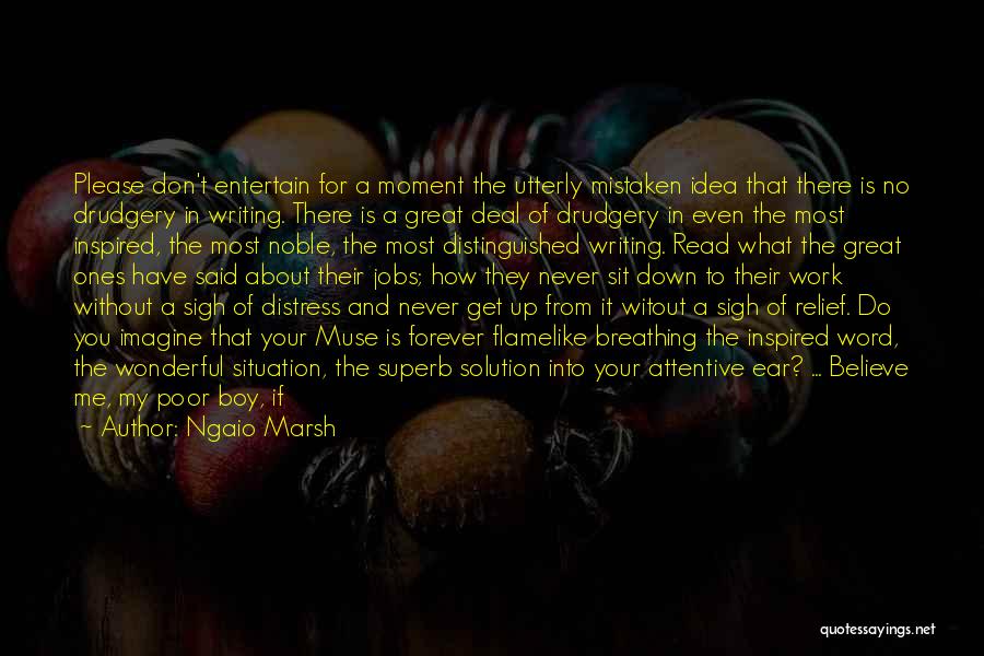 Ngaio Marsh Quotes: Please Don't Entertain For A Moment The Utterly Mistaken Idea That There Is No Drudgery In Writing. There Is A