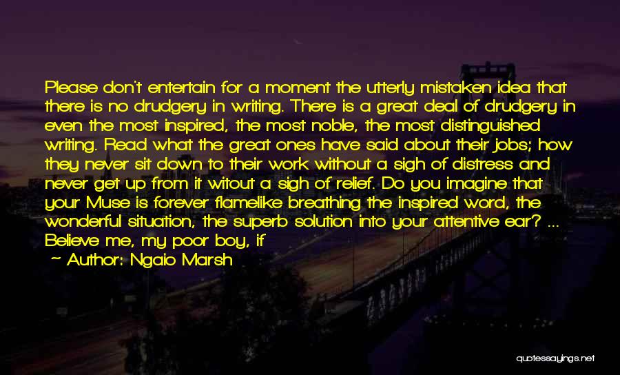 Ngaio Marsh Quotes: Please Don't Entertain For A Moment The Utterly Mistaken Idea That There Is No Drudgery In Writing. There Is A