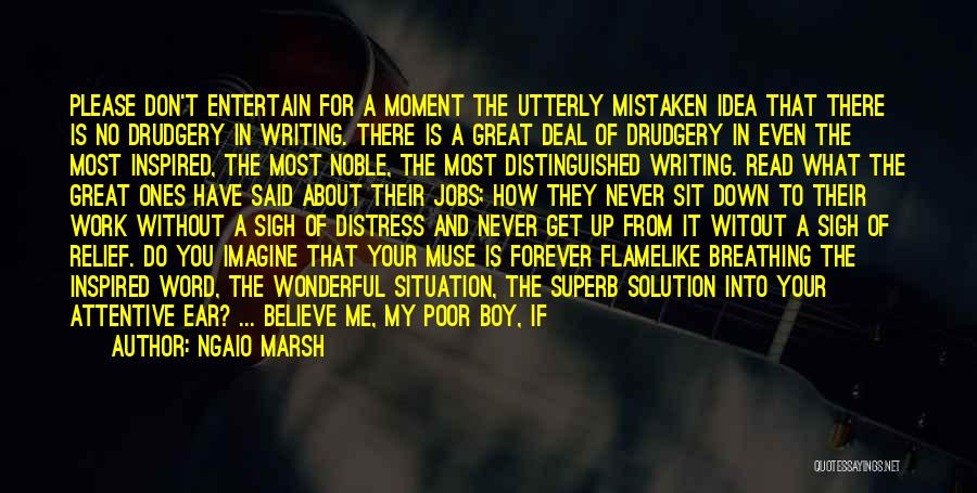 Ngaio Marsh Quotes: Please Don't Entertain For A Moment The Utterly Mistaken Idea That There Is No Drudgery In Writing. There Is A