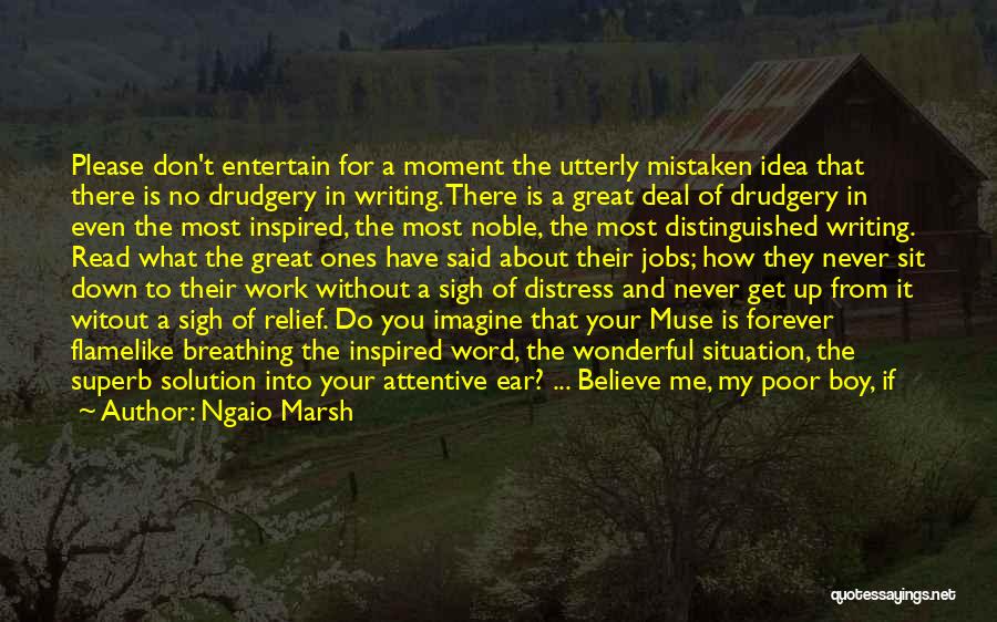 Ngaio Marsh Quotes: Please Don't Entertain For A Moment The Utterly Mistaken Idea That There Is No Drudgery In Writing. There Is A