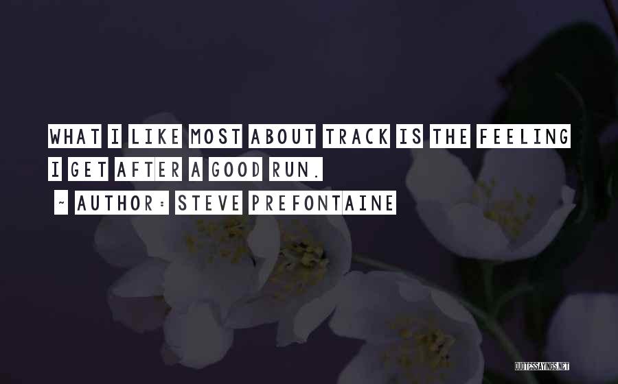 Steve Prefontaine Quotes: What I Like Most About Track Is The Feeling I Get After A Good Run.