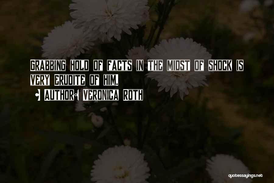 Veronica Roth Quotes: Grabbing Hold Of Facts In The Midst Of Shock Is Very Erudite Of Him.