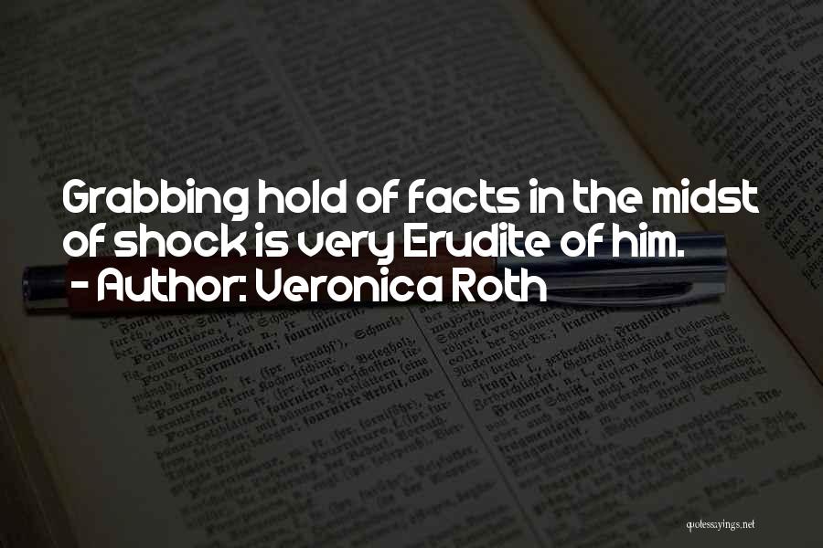 Veronica Roth Quotes: Grabbing Hold Of Facts In The Midst Of Shock Is Very Erudite Of Him.