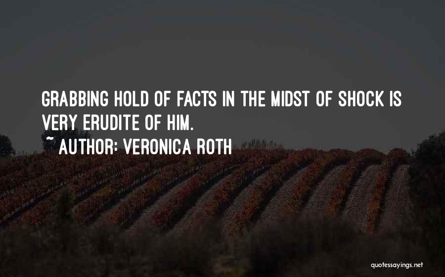 Veronica Roth Quotes: Grabbing Hold Of Facts In The Midst Of Shock Is Very Erudite Of Him.