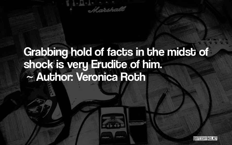 Veronica Roth Quotes: Grabbing Hold Of Facts In The Midst Of Shock Is Very Erudite Of Him.