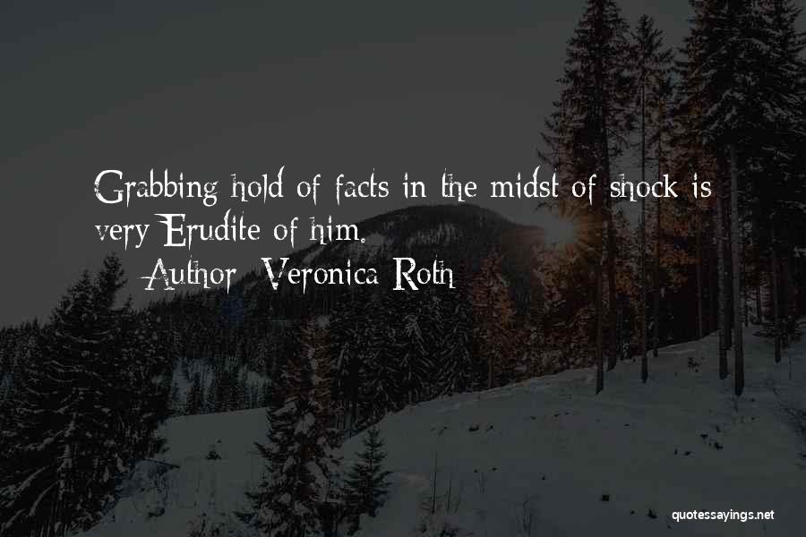 Veronica Roth Quotes: Grabbing Hold Of Facts In The Midst Of Shock Is Very Erudite Of Him.