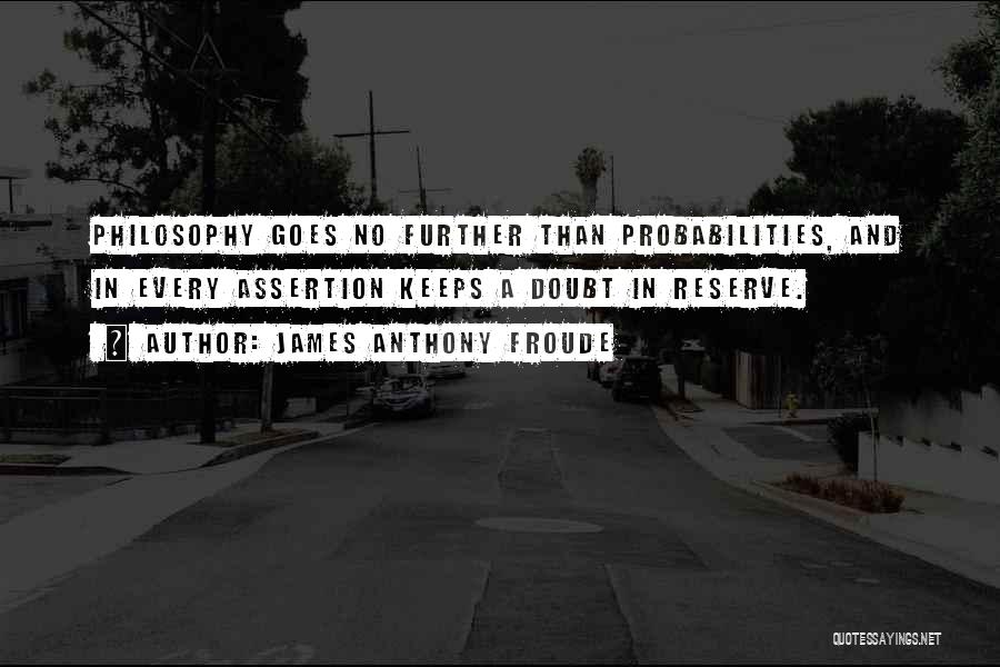 James Anthony Froude Quotes: Philosophy Goes No Further Than Probabilities, And In Every Assertion Keeps A Doubt In Reserve.