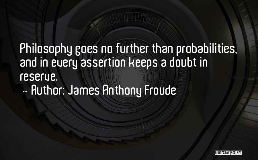 James Anthony Froude Quotes: Philosophy Goes No Further Than Probabilities, And In Every Assertion Keeps A Doubt In Reserve.