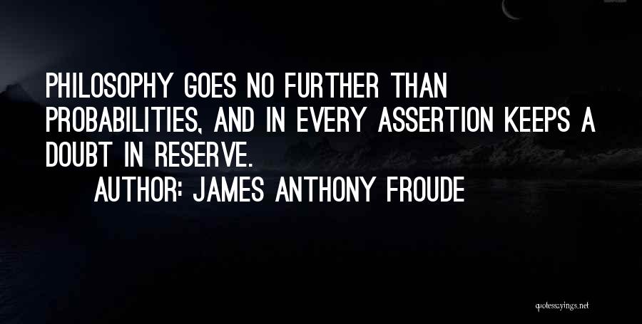 James Anthony Froude Quotes: Philosophy Goes No Further Than Probabilities, And In Every Assertion Keeps A Doubt In Reserve.