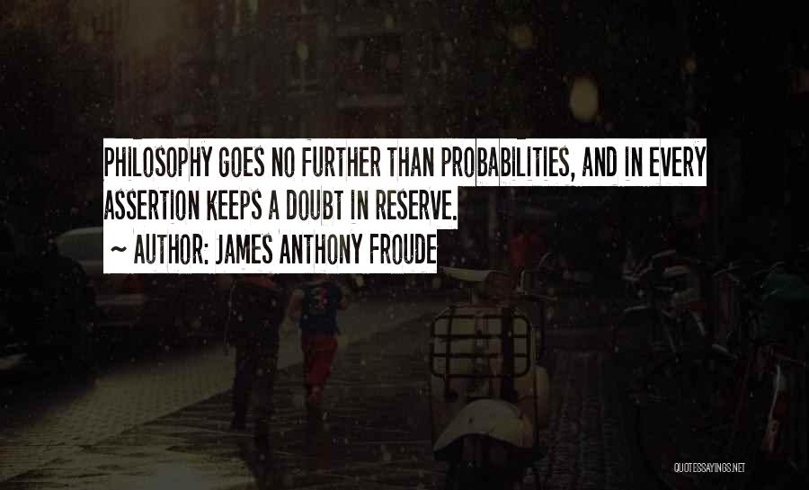 James Anthony Froude Quotes: Philosophy Goes No Further Than Probabilities, And In Every Assertion Keeps A Doubt In Reserve.