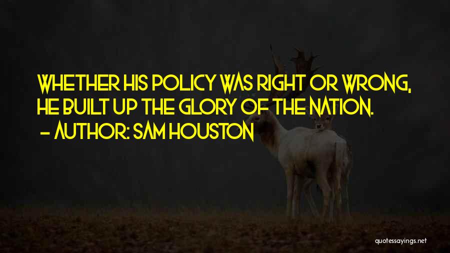 Sam Houston Quotes: Whether His Policy Was Right Or Wrong, He Built Up The Glory Of The Nation.