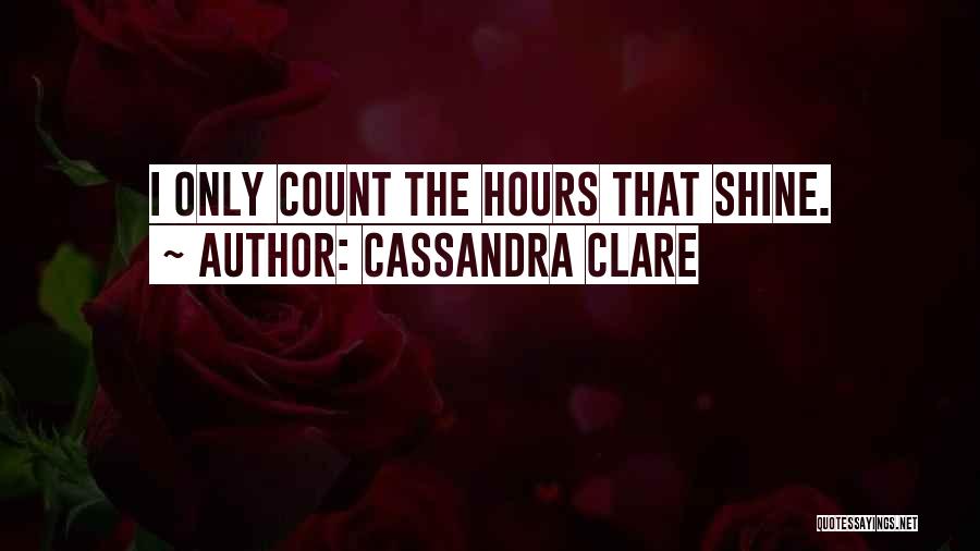 Cassandra Clare Quotes: I Only Count The Hours That Shine.