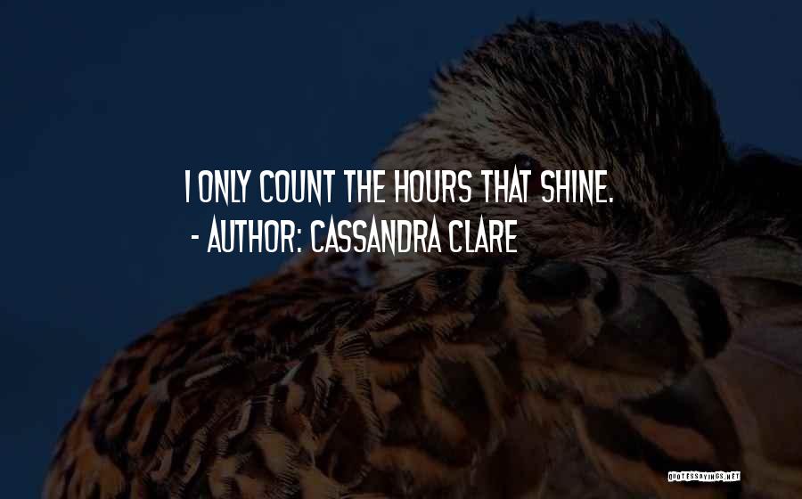 Cassandra Clare Quotes: I Only Count The Hours That Shine.