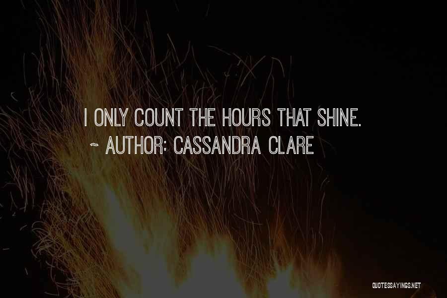 Cassandra Clare Quotes: I Only Count The Hours That Shine.