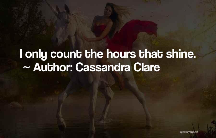 Cassandra Clare Quotes: I Only Count The Hours That Shine.