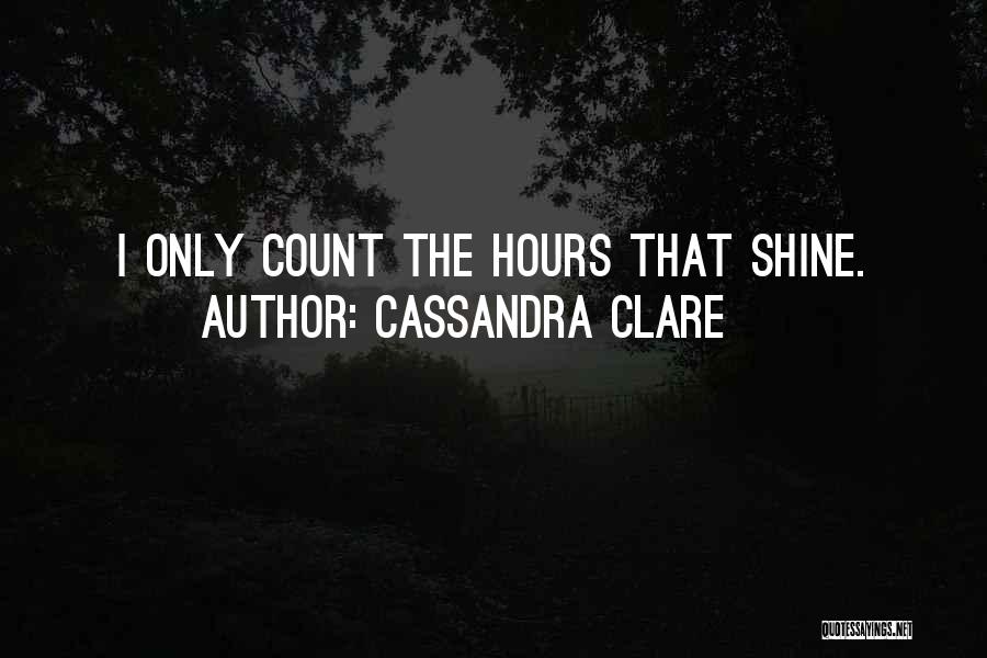 Cassandra Clare Quotes: I Only Count The Hours That Shine.