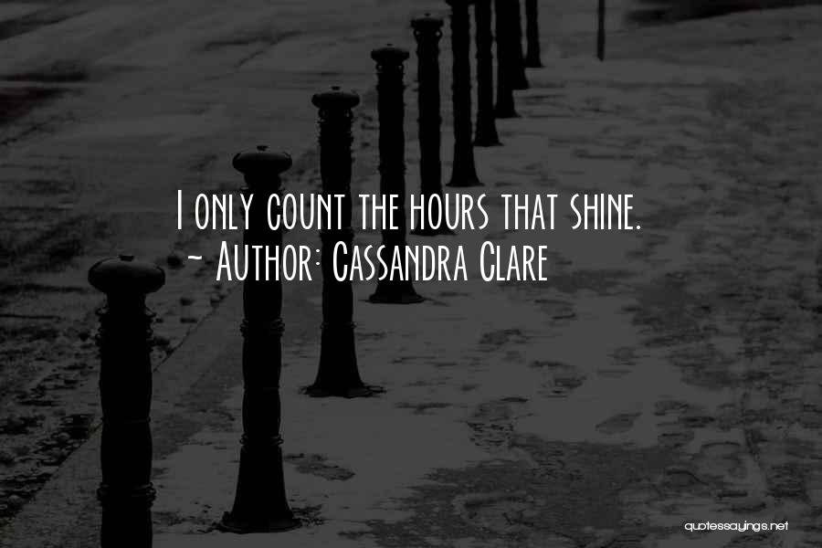 Cassandra Clare Quotes: I Only Count The Hours That Shine.