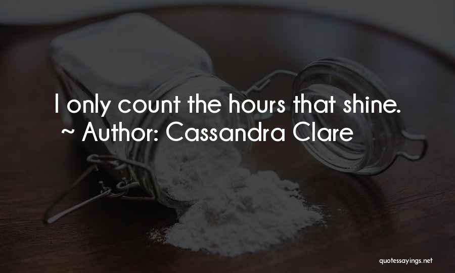 Cassandra Clare Quotes: I Only Count The Hours That Shine.