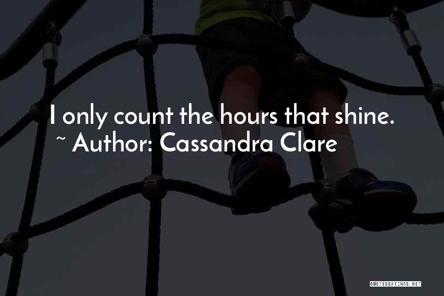 Cassandra Clare Quotes: I Only Count The Hours That Shine.