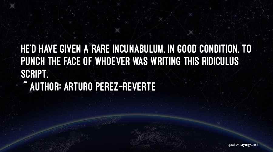 Arturo Perez-Reverte Quotes: He'd Have Given A Rare Incunabulum, In Good Condition, To Punch The Face Of Whoever Was Writing This Ridiculus Script.