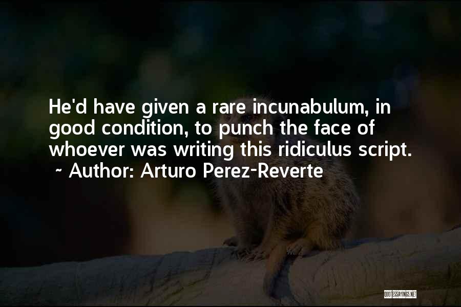 Arturo Perez-Reverte Quotes: He'd Have Given A Rare Incunabulum, In Good Condition, To Punch The Face Of Whoever Was Writing This Ridiculus Script.