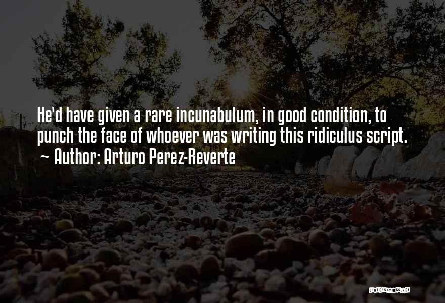 Arturo Perez-Reverte Quotes: He'd Have Given A Rare Incunabulum, In Good Condition, To Punch The Face Of Whoever Was Writing This Ridiculus Script.