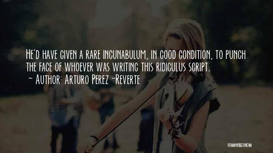 Arturo Perez-Reverte Quotes: He'd Have Given A Rare Incunabulum, In Good Condition, To Punch The Face Of Whoever Was Writing This Ridiculus Script.