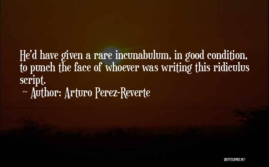 Arturo Perez-Reverte Quotes: He'd Have Given A Rare Incunabulum, In Good Condition, To Punch The Face Of Whoever Was Writing This Ridiculus Script.