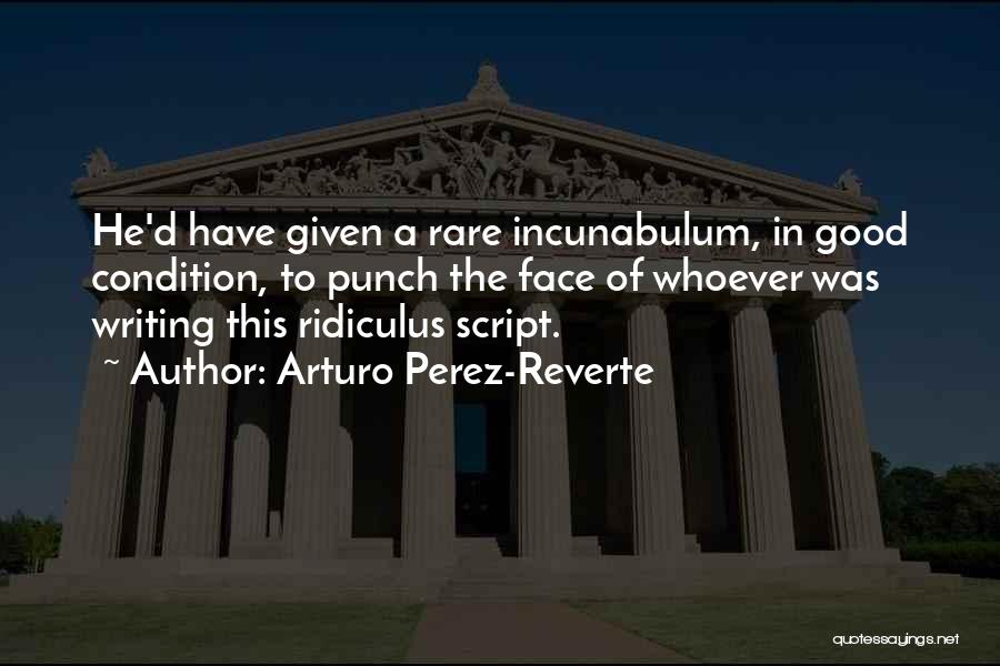 Arturo Perez-Reverte Quotes: He'd Have Given A Rare Incunabulum, In Good Condition, To Punch The Face Of Whoever Was Writing This Ridiculus Script.