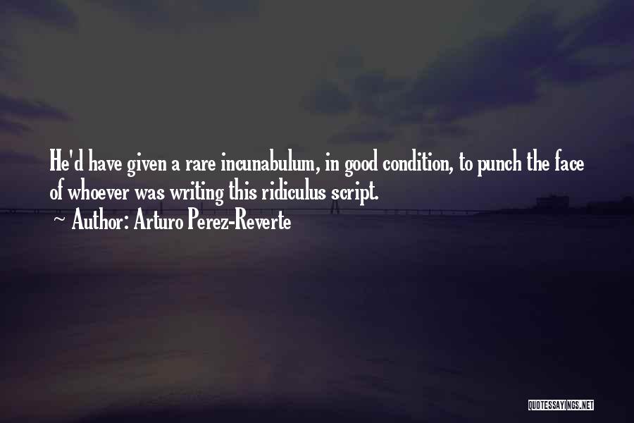 Arturo Perez-Reverte Quotes: He'd Have Given A Rare Incunabulum, In Good Condition, To Punch The Face Of Whoever Was Writing This Ridiculus Script.