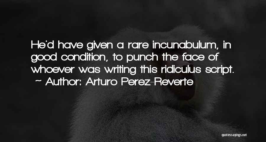 Arturo Perez-Reverte Quotes: He'd Have Given A Rare Incunabulum, In Good Condition, To Punch The Face Of Whoever Was Writing This Ridiculus Script.