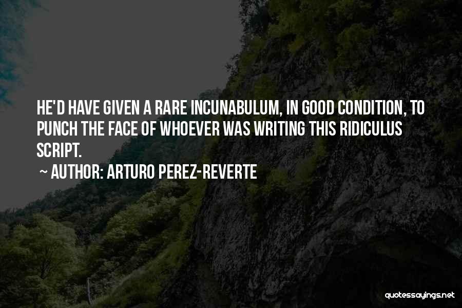 Arturo Perez-Reverte Quotes: He'd Have Given A Rare Incunabulum, In Good Condition, To Punch The Face Of Whoever Was Writing This Ridiculus Script.