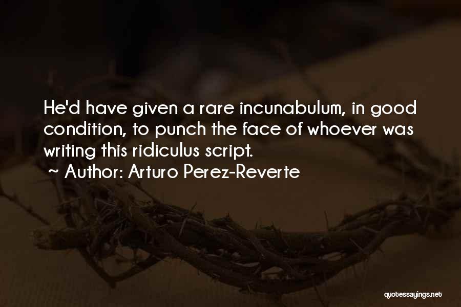 Arturo Perez-Reverte Quotes: He'd Have Given A Rare Incunabulum, In Good Condition, To Punch The Face Of Whoever Was Writing This Ridiculus Script.