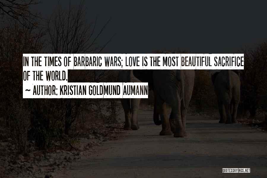 Kristian Goldmund Aumann Quotes: In The Times Of Barbaric Wars; Love Is The Most Beautiful Sacrifice Of The World.