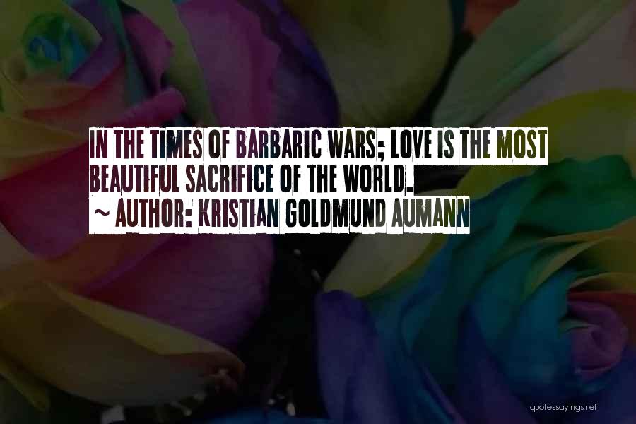 Kristian Goldmund Aumann Quotes: In The Times Of Barbaric Wars; Love Is The Most Beautiful Sacrifice Of The World.