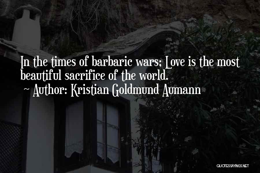 Kristian Goldmund Aumann Quotes: In The Times Of Barbaric Wars; Love Is The Most Beautiful Sacrifice Of The World.