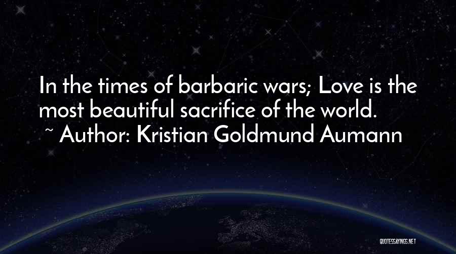 Kristian Goldmund Aumann Quotes: In The Times Of Barbaric Wars; Love Is The Most Beautiful Sacrifice Of The World.