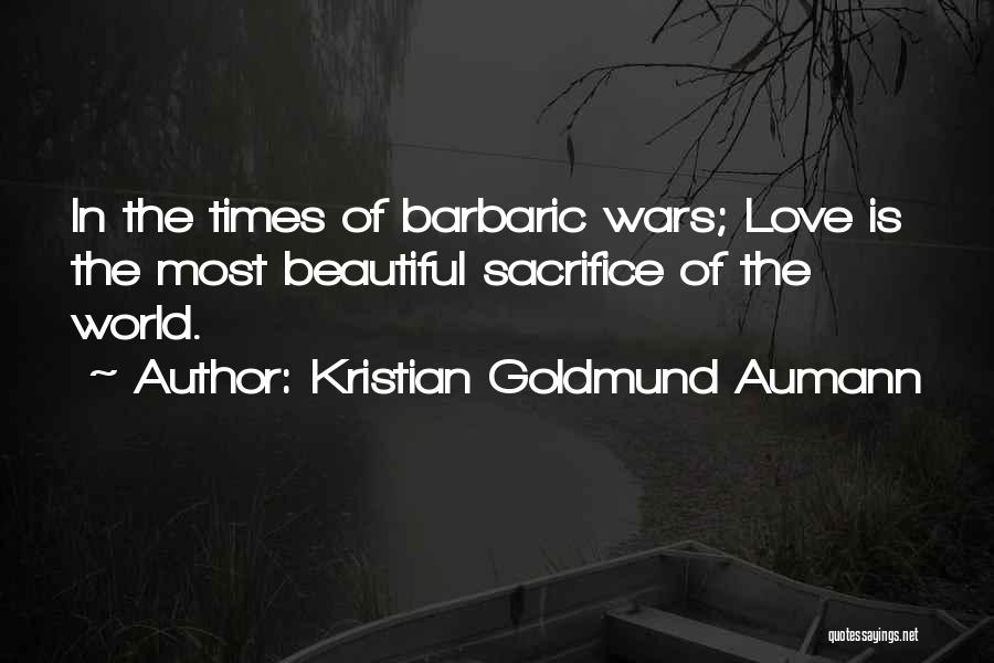 Kristian Goldmund Aumann Quotes: In The Times Of Barbaric Wars; Love Is The Most Beautiful Sacrifice Of The World.