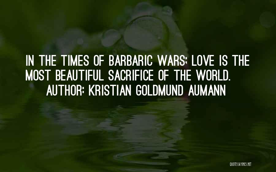 Kristian Goldmund Aumann Quotes: In The Times Of Barbaric Wars; Love Is The Most Beautiful Sacrifice Of The World.