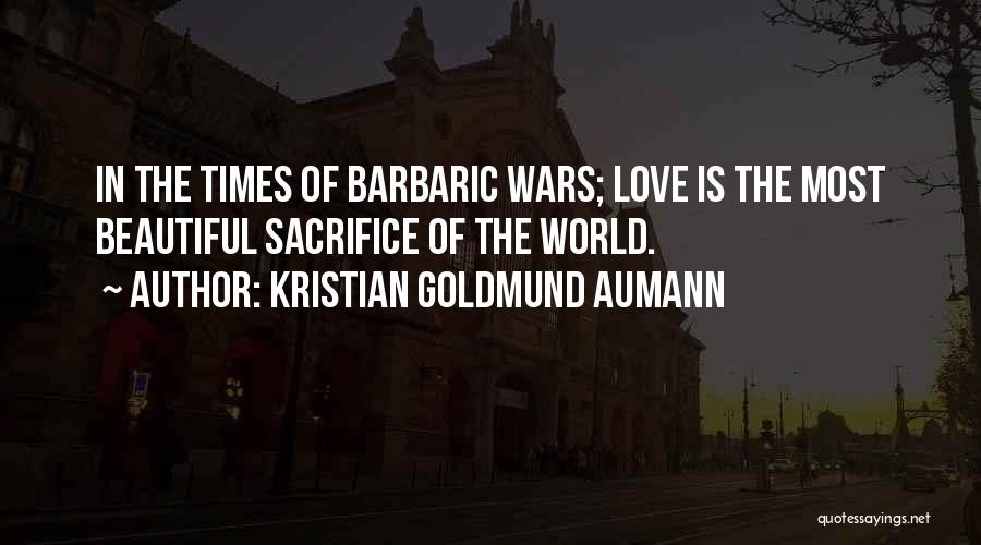 Kristian Goldmund Aumann Quotes: In The Times Of Barbaric Wars; Love Is The Most Beautiful Sacrifice Of The World.