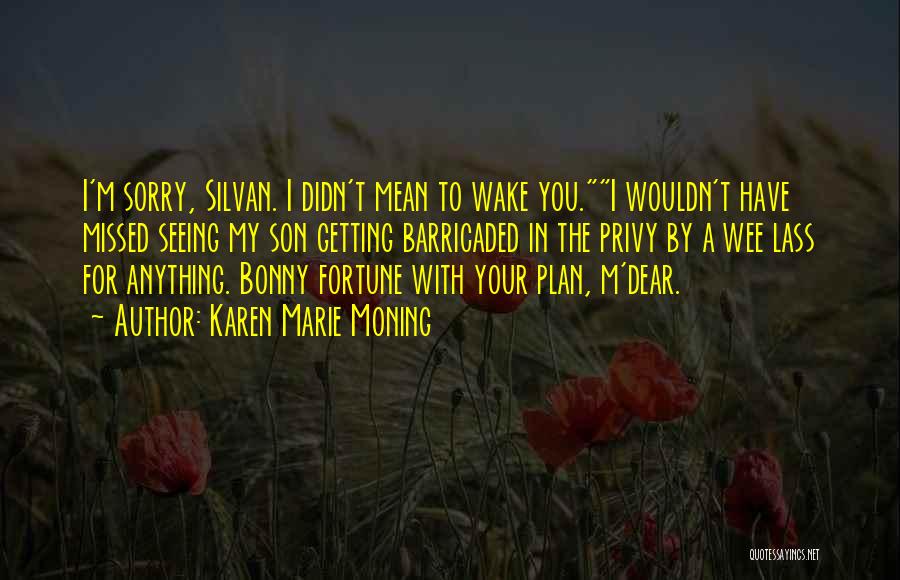 Karen Marie Moning Quotes: I'm Sorry, Silvan. I Didn't Mean To Wake You.i Wouldn't Have Missed Seeing My Son Getting Barricaded In The Privy