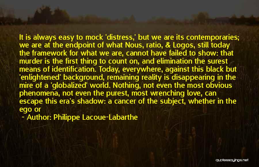 Philippe Lacoue-Labarthe Quotes: It Is Always Easy To Mock 'distress,' But We Are Its Contemporaries; We Are At The Endpoint Of What Nous,