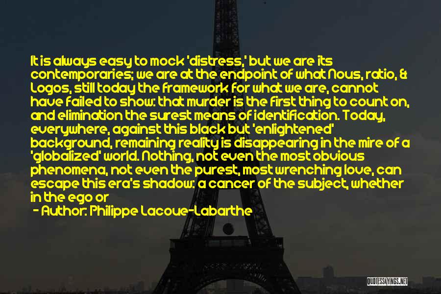 Philippe Lacoue-Labarthe Quotes: It Is Always Easy To Mock 'distress,' But We Are Its Contemporaries; We Are At The Endpoint Of What Nous,